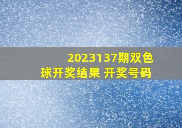 2023137期双色球开奖结果 开奖号码